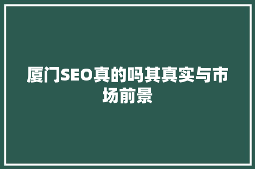 厦门SEO真的吗其真实与市场前景