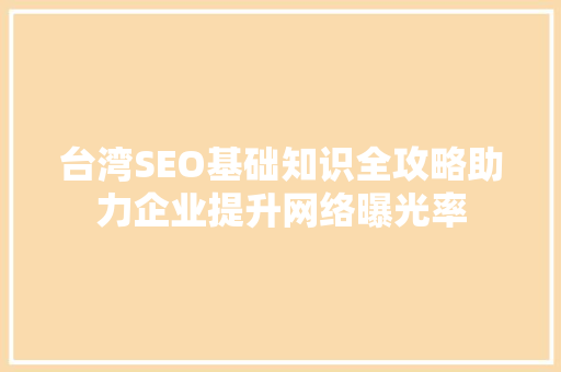 台湾SEO基础知识全攻略助力企业提升网络曝光率