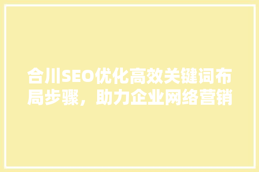 合川SEO优化高效关键词布局步骤，助力企业网络营销