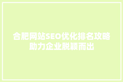 合肥网站SEO优化排名攻略助力企业脱颖而出