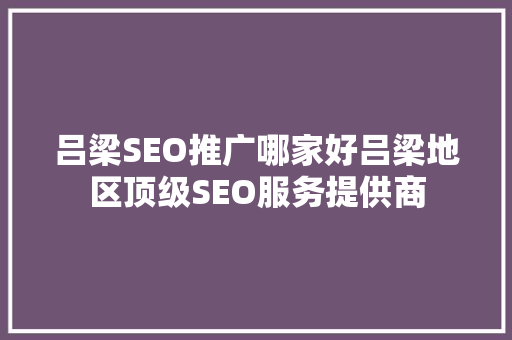 吕梁SEO推广哪家好吕梁地区顶级SEO服务提供商 友链在线