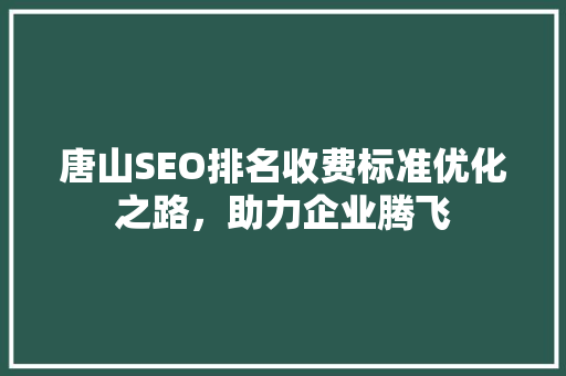 唐山SEO排名收费标准优化之路，助力企业腾飞