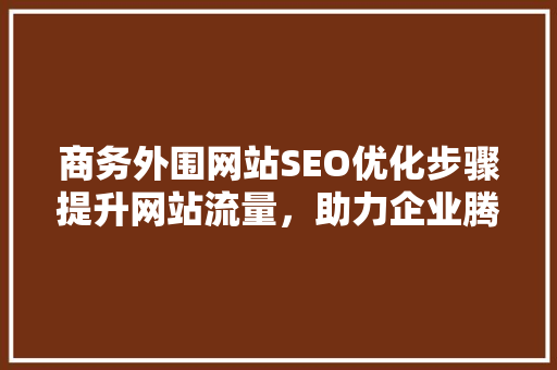 商务外围网站SEO优化步骤提升网站流量，助力企业腾飞