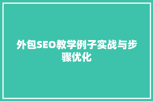外包SEO教学例子实战与步骤优化