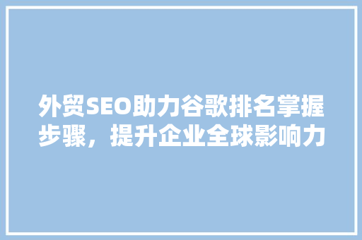 外贸SEO助力谷歌排名掌握步骤，提升企业全球影响力 Web前端