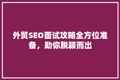 外贸SEO面试攻略全方位准备，助你脱颖而出