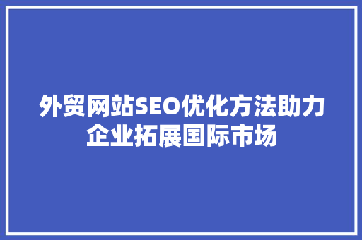 外贸网站SEO优化方法助力企业拓展国际市场