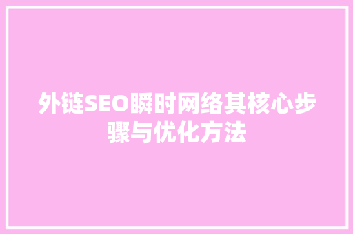 外链SEO瞬时网络其核心步骤与优化方法
