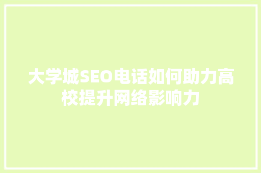 大学城SEO电话如何助力高校提升网络影响力 SEO教程