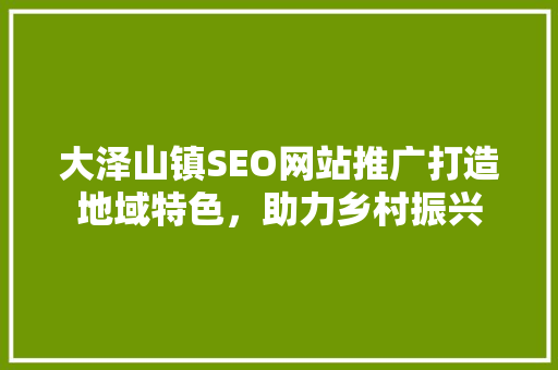 大泽山镇SEO网站推广打造地域特色，助力乡村振兴