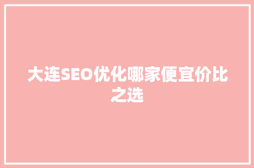 大连SEO优化哪家便宜价比之选