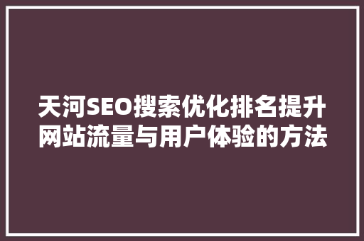 天河SEO搜索优化排名提升网站流量与用户体验的方法