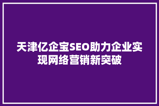 天津亿企宝SEO助力企业实现网络营销新突破