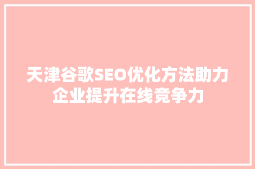 天津谷歌SEO优化方法助力企业提升在线竞争力