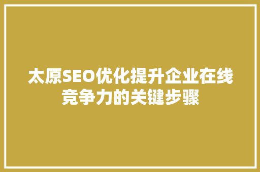 太原SEO优化提升企业在线竞争力的关键步骤