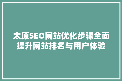太原SEO网站优化步骤全面提升网站排名与用户体验