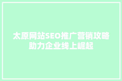 太原网站SEO推广营销攻略助力企业线上崛起