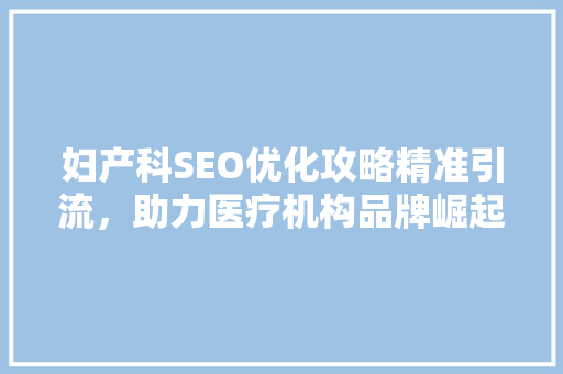 妇产科SEO优化攻略精准引流，助力医疗机构品牌崛起