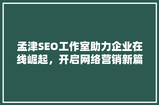 孟津SEO工作室助力企业在线崛起，开启网络营销新篇章