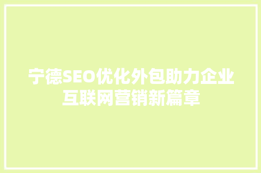 宁德SEO优化外包助力企业互联网营销新篇章