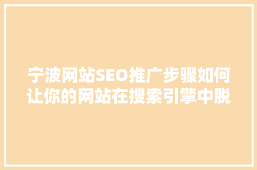 宁波网站SEO推广步骤如何让你的网站在搜索引擎中脱颖而出