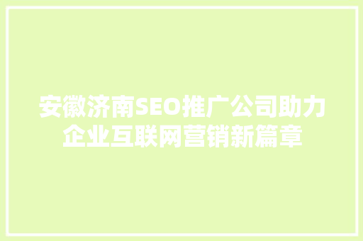 安徽济南SEO推广公司助力企业互联网营销新篇章
