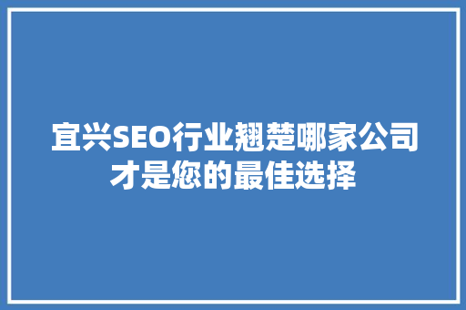 宜兴SEO行业翘楚哪家公司才是您的最佳选择