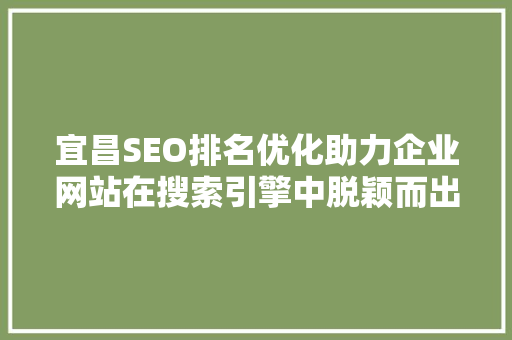 宜昌SEO排名优化助力企业网站在搜索引擎中脱颖而出