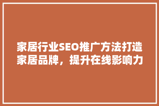 家居行业SEO推广方法打造家居品牌，提升在线影响力