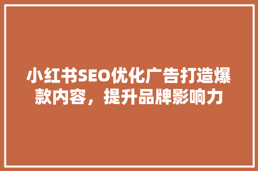 小红书SEO优化广告打造爆款内容，提升品牌影响力