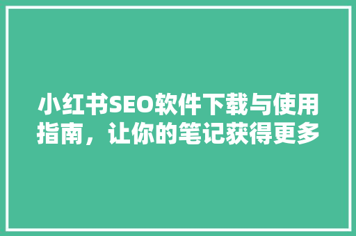 小红书SEO软件下载与使用指南，让你的笔记获得更多曝光 WordPress教程