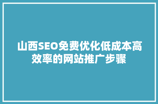 山西SEO免费优化低成本高效率的网站推广步骤