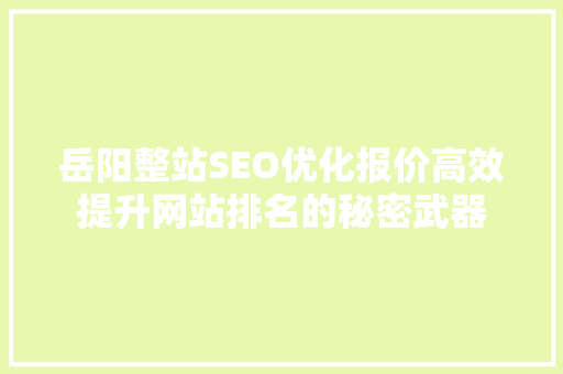 岳阳整站SEO优化报价高效提升网站排名的秘密武器
