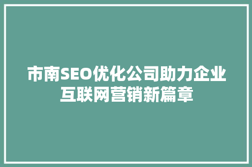 市南SEO优化公司助力企业互联网营销新篇章