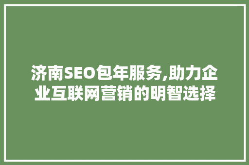济南SEO包年服务,助力企业互联网营销的明智选择