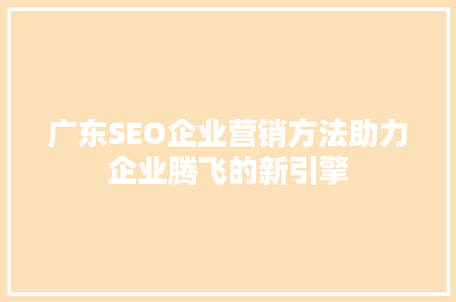 广东SEO企业营销方法助力企业腾飞的新引擎