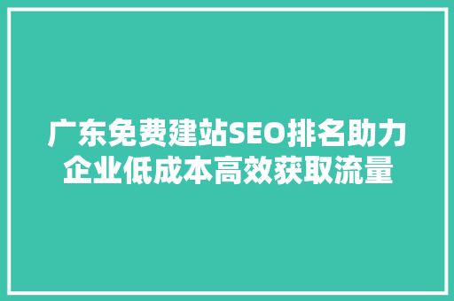 广东免费建站SEO排名助力企业低成本高效获取流量
