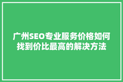 广州SEO专业服务价格如何找到价比最高的解决方法