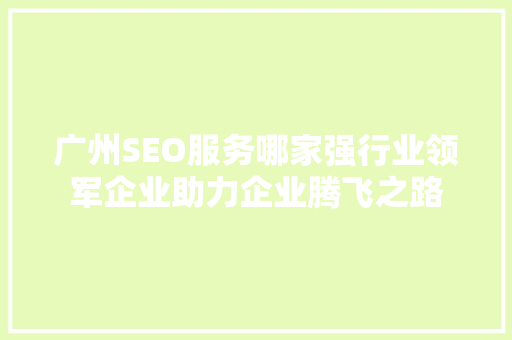 广州SEO服务哪家强行业领军企业助力企业腾飞之路
