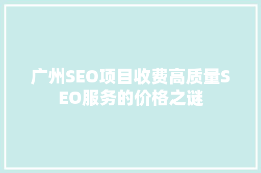 广州SEO项目收费高质量SEO服务的价格之谜