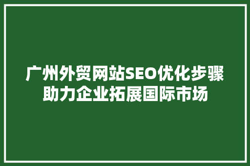 广州外贸网站SEO优化步骤助力企业拓展国际市场