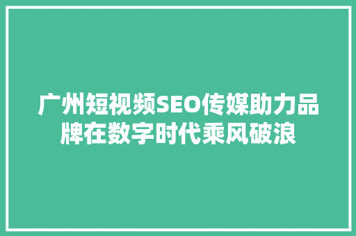 广州短视频SEO传媒助力品牌在数字时代乘风破浪