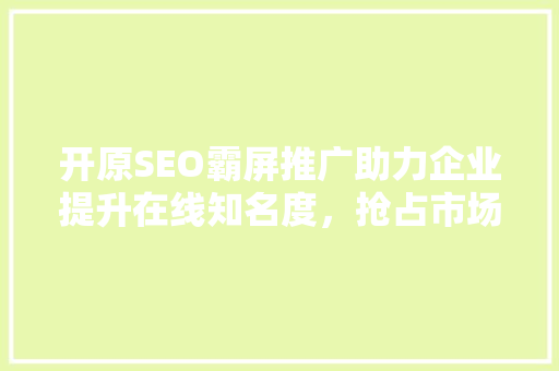 开原SEO霸屏推广助力企业提升在线知名度，抢占市场先机