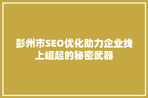 彭州市SEO优化助力企业线上崛起的秘密武器