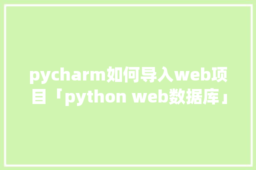 pycharm如何导入web项目「python web数据库」 pycharm如何导入web项目「python web数据库」 友链在线