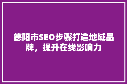 德阳市SEO步骤打造地域品牌，提升在线影响力
