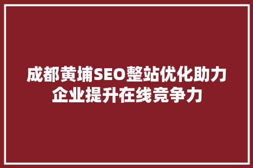 成都黄埔SEO整站优化助力企业提升在线竞争力