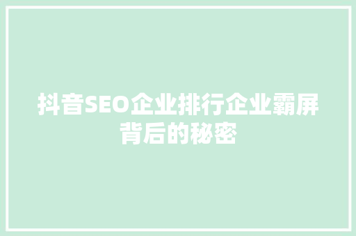 抖音SEO企业排行企业霸屏背后的秘密