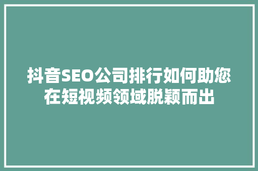 抖音SEO公司排行如何助您在短视频领域脱颖而出 服务器/数据库