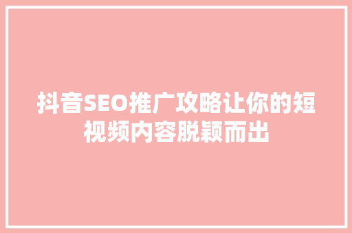 抖音SEO推广攻略让你的短视频内容脱颖而出